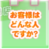 お客様はどんな人ですか？