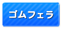 (廃止)ゴムフェラ