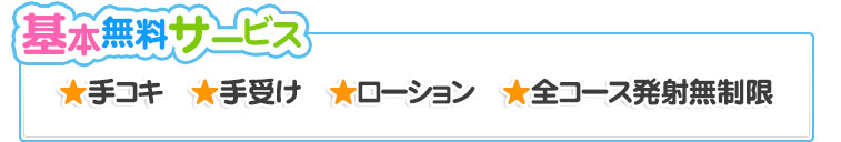 基本無料サービス：手コキ、手受け、ローション